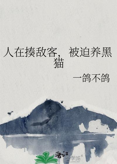 人在揍敌客被迫养黑猫在线阅读笔趣阁