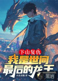下山复仇,我是世间最后的龙王